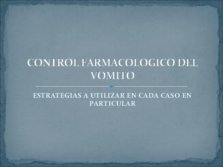CONTROL FARMACOLOGICO DEL VOMITO ESTRATEGIAS A UTILIZAR EN CADA CASO EN PARTICULAR 