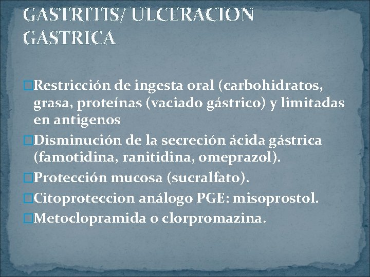 GASTRITIS/ ULCERACION GASTRICA �Restricción de ingesta oral (carbohidratos, grasa, proteínas (vaciado gástrico) y limitadas