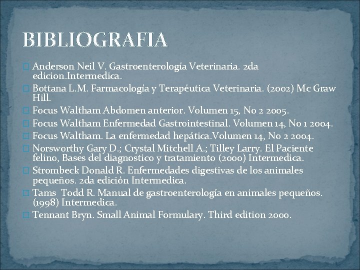 BIBLIOGRAFIA � Anderson Neil V. Gastroenterología Veterinaria. 2 da edicion. Intermedica. � Bottana L.