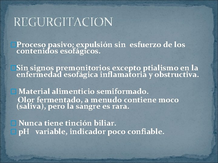 REGURGITACION �Proceso pasivo; expulsión sin esfuerzo de los contenidos esofágicos. �Sin signos premonitorios excepto