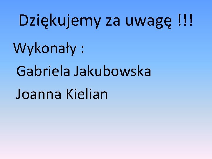 Dziękujemy za uwagę !!! Wykonały : Gabriela Jakubowska Joanna Kielian 