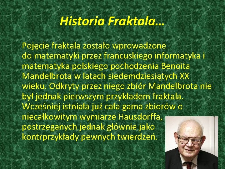 Historia Fraktala… Pojęcie fraktala zostało wprowadzone do matematyki przez francuskiego informatyka i matematyka polskiego