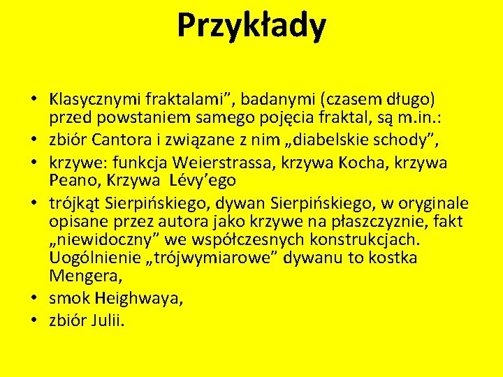 Przykłady • Klasycznymi fraktalami”, badanymi (czasem długo) przed powstaniem samego pojęcia fraktal, są m.