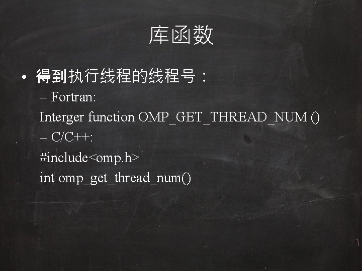 库函数 • 得到执行线程的线程号： – Fortran: Interger function OMP_GET_THREAD_NUM () – C/C++: #include<omp. h> int
