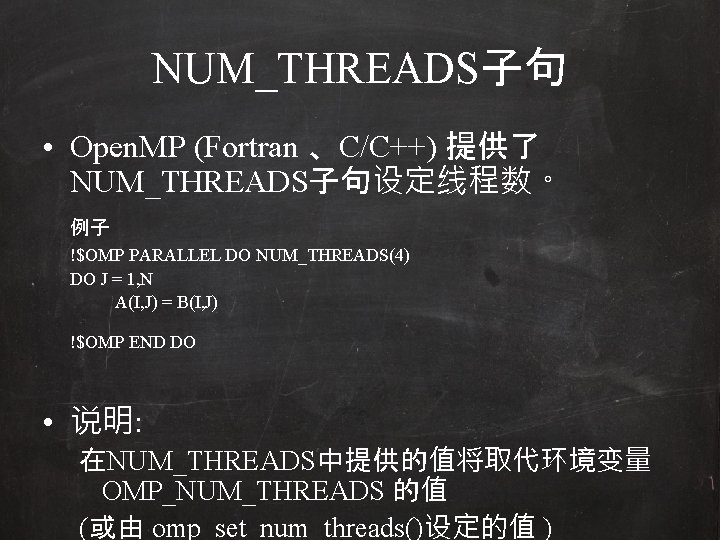 NUM_THREADS子句 • Open. MP (Fortran 、C/C++) 提供了 NUM_THREADS子句设定线程数。 例子 !$OMP PARALLEL DO NUM_THREADS(4) DO