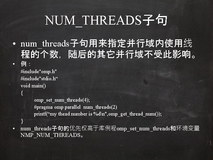 NUM_THREADS子句 • num_threads子句用来指定并行域内使用线 程的个数，随后的其它并行域不受此影响。 • 例： #include"omp. h" #include"stdio. h“ void main() { omp_set_num_threads(4);