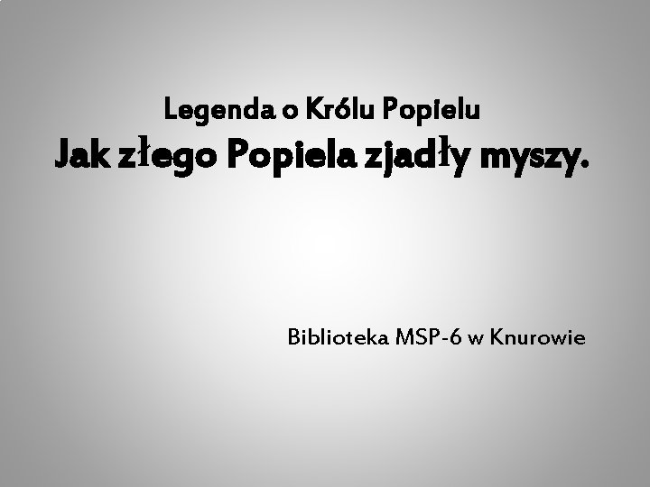 Legenda o Królu Popielu Jak złego Popiela zjadły myszy. Biblioteka MSP-6 w Knurowie 