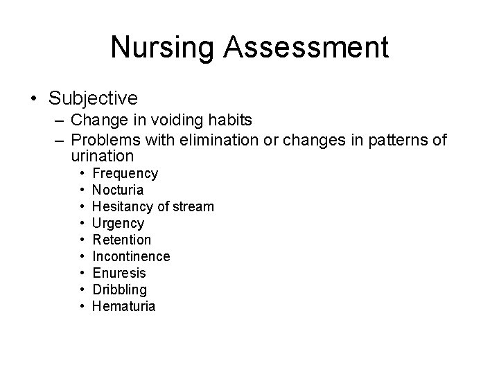 Nursing Assessment • Subjective – Change in voiding habits – Problems with elimination or