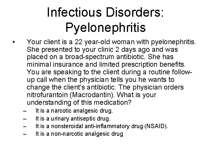 Infectious Disorders: Pyelonephritis • Your client is a 22 year-old woman with pyelonephritis. She