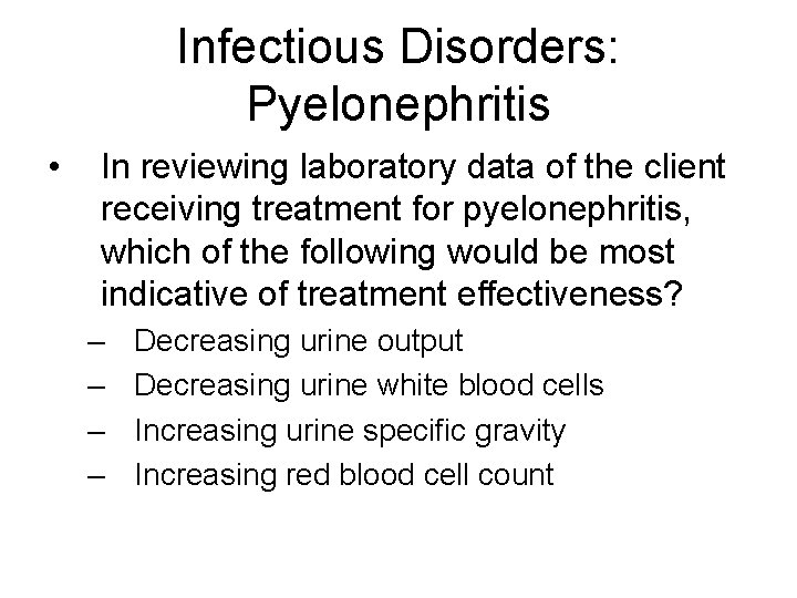Infectious Disorders: Pyelonephritis • In reviewing laboratory data of the client receiving treatment for