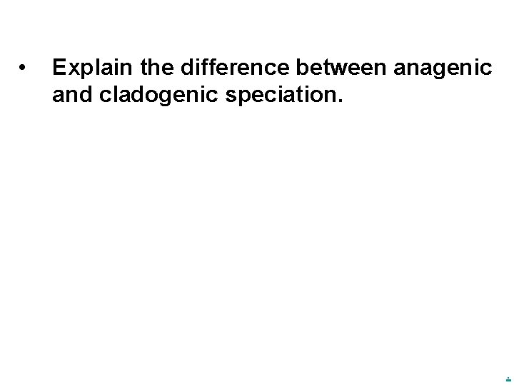  • Explain the difference between anagenic and cladogenic speciation. . 