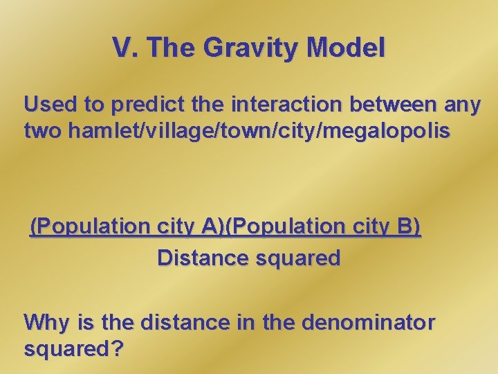 V. The Gravity Model Used to predict the interaction between any two hamlet/village/town/city/megalopolis (Population