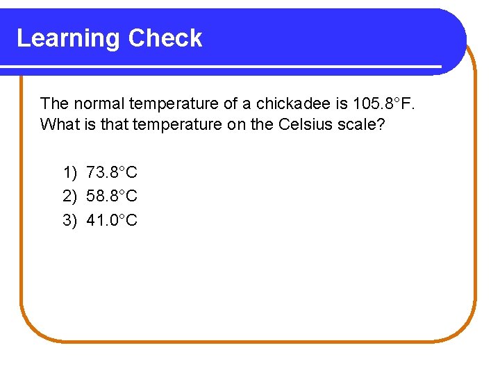Learning Check The normal temperature of a chickadee is 105. 8°F. What is that