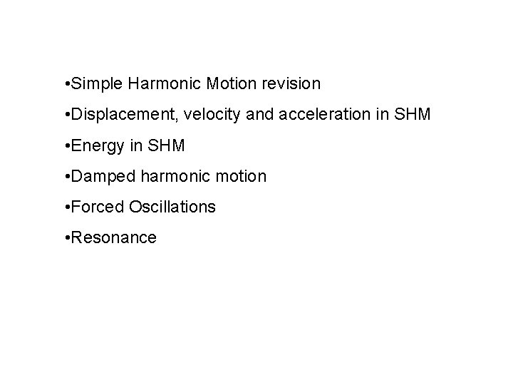  • Simple Harmonic Motion revision • Displacement, velocity and acceleration in SHM •