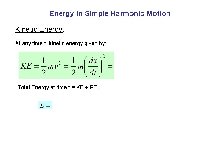 Energy in Simple Harmonic Motion Kinetic Energy: At any time t, kinetic energy given