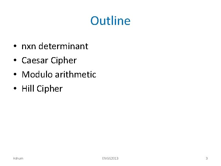 Outline • • nxn determinant Caesar Cipher Modulo arithmetic Hill Cipher kshum ENGG 2013