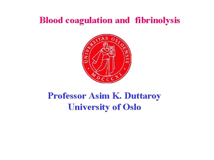 Blood coagulation and fibrinolysis Professor Asim K. Duttaroy University of Oslo 