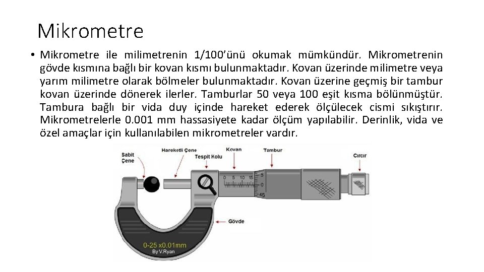 Mikrometre • Mikrometre ile milimetrenin 1/100’ünü okumak mümkündür. Mikrometrenin gövde kısmına bağlı bir kovan