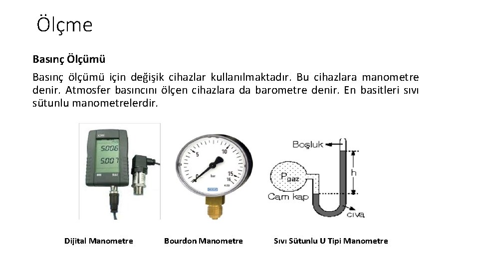 Ölçme Basınç Ölçümü Basınç ölçümü için değişik cihazlar kullanılmaktadır. Bu cihazlara manometre denir. Atmosfer