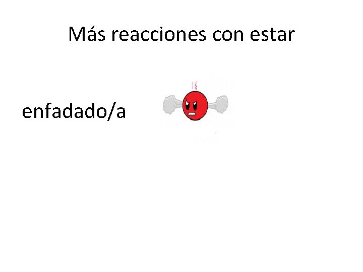 Más reacciones con estar enfadado/a 