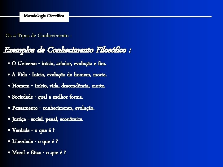 Metodologia Científica Os 4 Tipos de Conhecimento : Exemplos de Conhecimento Filosófico : •