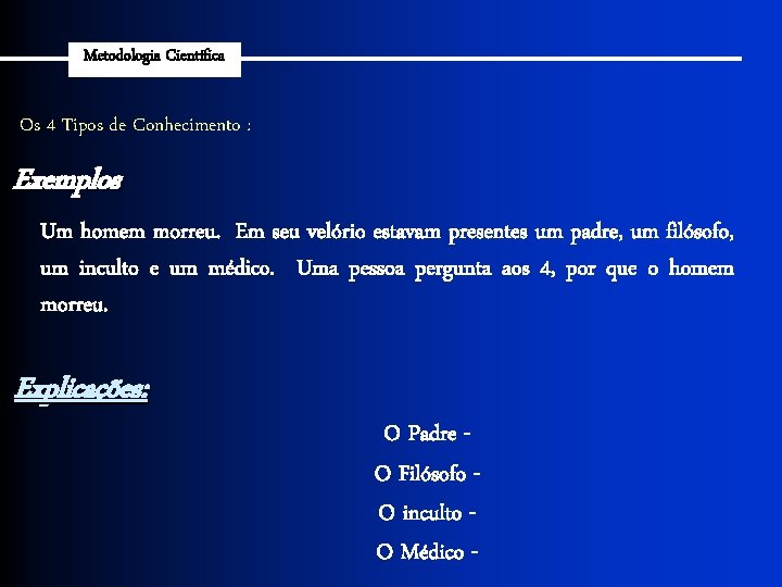 Metodologia Científica Os 4 Tipos de Conhecimento : Exemplos Um homem morreu. Em seu