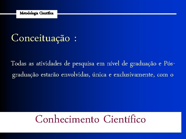 Metodologia Científica Conceituação : Todas as atividades de pesquisa em nível de graduação e