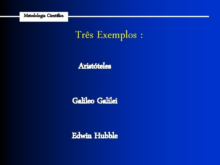 Metodologia Científica Três Exemplos : Aristóteles Galileo Galilei Edwin Hubble 