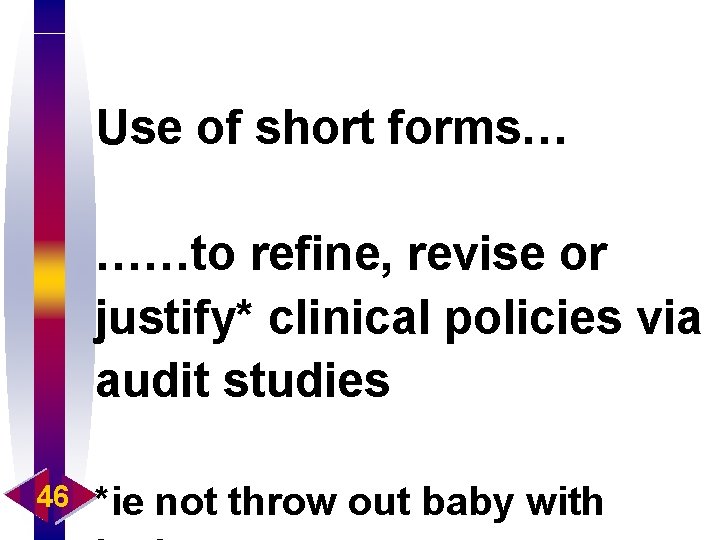Use of short forms… ……to refine, revise or justify* clinical policies via audit studies