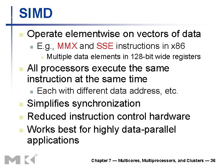 SIMD n Operate elementwise on vectors of data n E. g. , MMX and