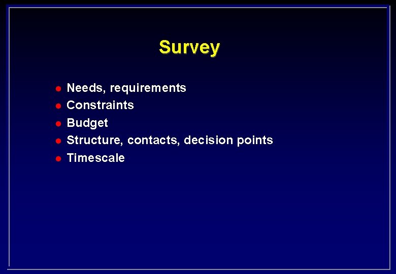 Survey l l l Needs, requirements Constraints Budget Structure, contacts, decision points Timescale 