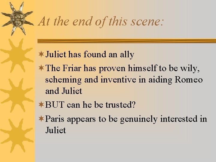 At the end of this scene: ¬Juliet has found an ally ¬The Friar has