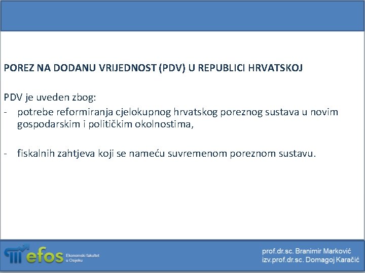 POREZ NA DODANU VRIJEDNOST (PDV) U REPUBLICI HRVATSKOJ PDV je uveden zbog: - potrebe