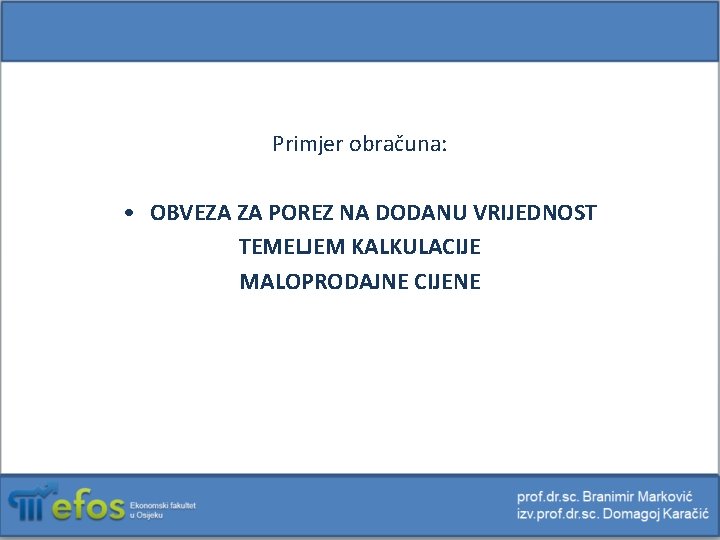 Primjer obračuna: • OBVEZA ZA POREZ NA DODANU VRIJEDNOST TEMELJEM KALKULACIJE MALOPRODAJNE CIJENE 