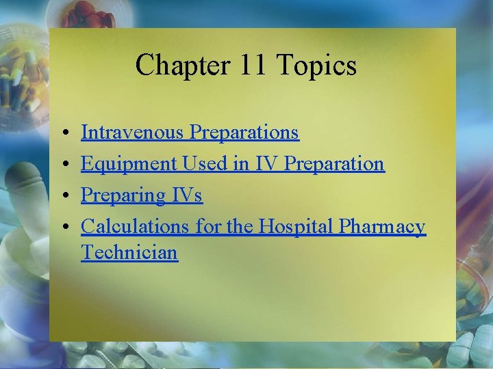 Chapter 11 Topics • • Intravenous Preparations Equipment Used in IV Preparation Preparing IVs