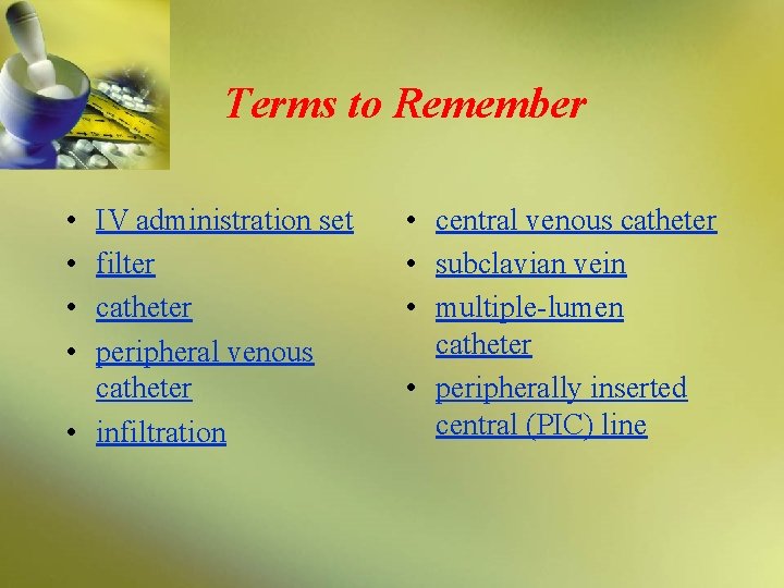 Terms to Remember • • IV administration set filter catheter peripheral venous catheter •