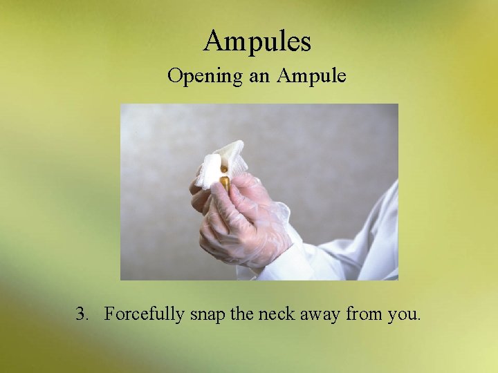 Ampules Opening an Ampule 3. Forcefully snap the neck away from you. 