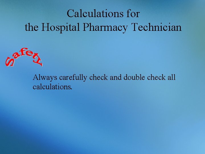 Calculations for the Hospital Pharmacy Technician Always carefully check and double check all calculations.