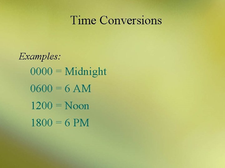 Time Conversions Examples: 0000 = Midnight 0600 = 6 AM 1200 = Noon 1800