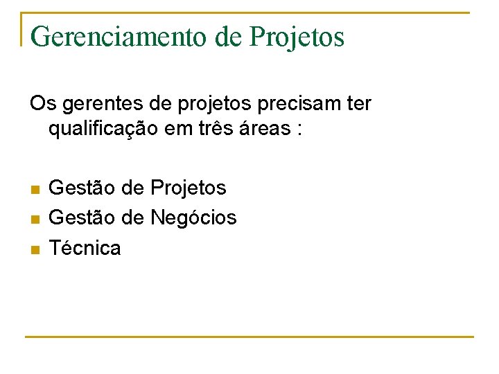 Gerenciamento de Projetos Os gerentes de projetos precisam ter qualificação em três áreas :