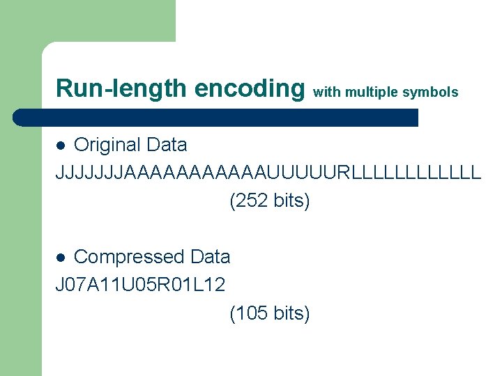 Run-length encoding with multiple symbols Original Data JJJJJJJAAAAAAUUUUURLLLLLL (252 bits) l Compressed Data J