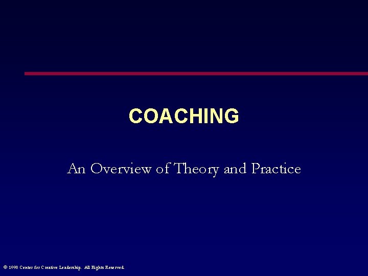 COACHING An Overview of Theory and Practice © 1998 Center for Creative Leadership. All