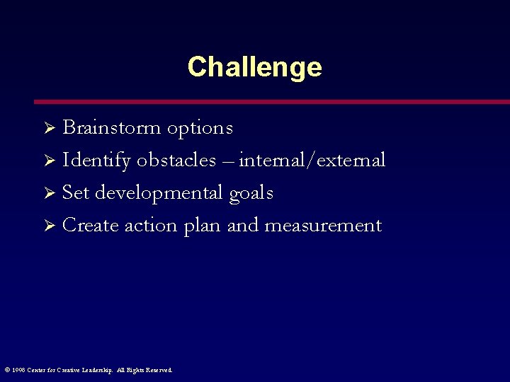 Challenge Brainstorm options Ø Identify obstacles – internal/external Ø Set developmental goals Ø Create