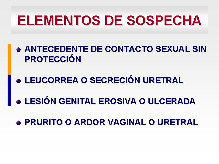 ELEMENTOS DE SOSPECHA ANTECEDENTE DE CONTACTO SEXUAL SIN PROTECCIÓN LEUCORREA O SECRECIÓN URETRAL LESIÓN