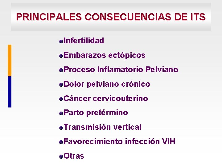 PRINCIPALES CONSECUENCIAS DE ITS Infertilidad Embarazos ectópicos Proceso Inflamatorio Pelviano Dolor pelviano crónico Cáncer