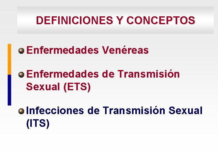 DEFINICIONES Y CONCEPTOS Enfermedades Venéreas Enfermedades de Transmisión Sexual (ETS) Infecciones de Transmisión Sexual