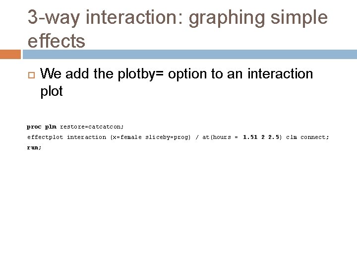 3 -way interaction: graphing simple effects We add the plotby= option to an interaction