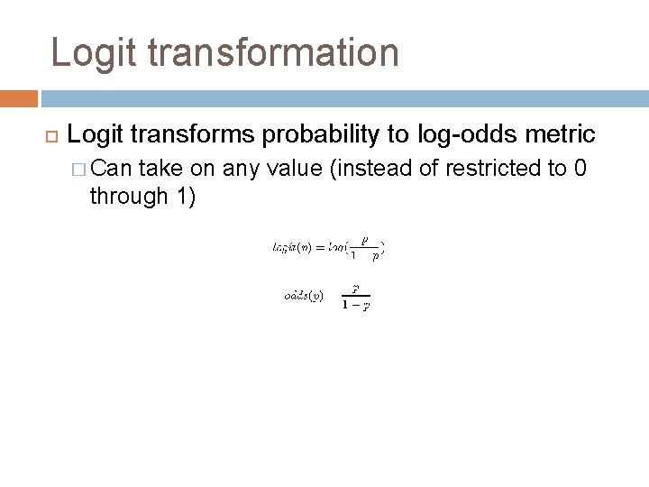 Logit transformation Logit transforms probability to log-odds metric � Can take on any value