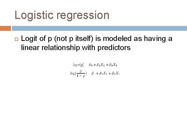 Logistic regression Logit of p (not p itself) is modeled as having a linear