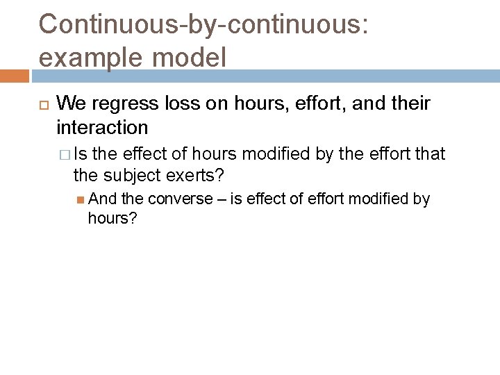 Continuous-by-continuous: example model We regress loss on hours, effort, and their interaction � Is